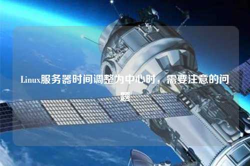 Linux服務器時間調整為中心時，需要注意的問題