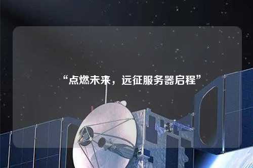 “點燃未來，遠征服務器啟程”