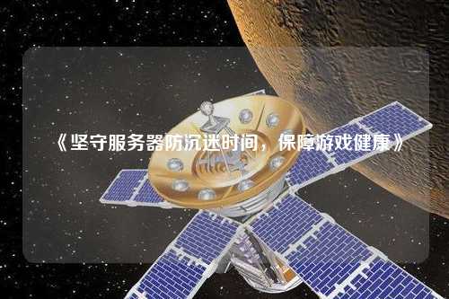 《堅守服務器防沉迷時間，保障游戲健康》