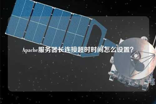 Apache服務器長連接超時時間怎么設置？