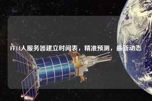 FF14人服務器建立時間表，精準預測，最新動態！