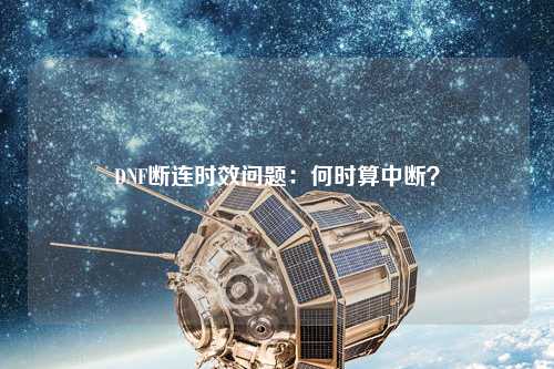 DNF斷連時效問題：何時算中斷？