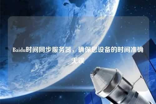 Baidu時間同步服務(wù)器，確保您設(shè)備的時間準確無誤