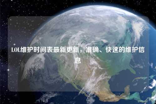 LOL維護(hù)時間表最新更新，準(zhǔn)確、快速的維護(hù)信息