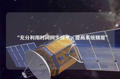 “充分利用時間同步技術(shù)，提高系統(tǒng)精度”