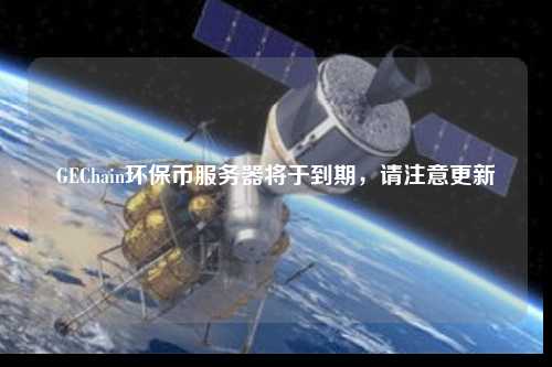 GEChain環保幣服務器將于到期，請注意更新