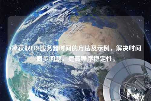 C#獲取URL服務器時間的方法及示例，解決時間同步問題，提高程序穩定性。