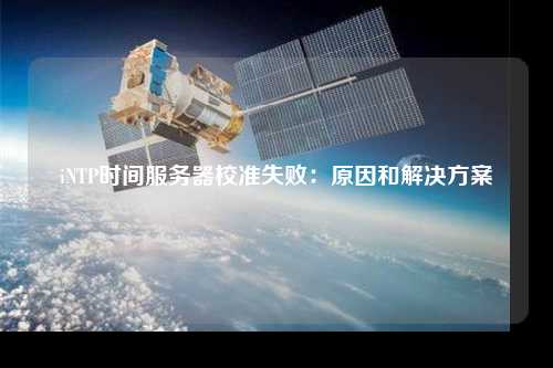 iNTP時(shí)間服務(wù)器校準(zhǔn)失?。涸蚝徒鉀Q方案