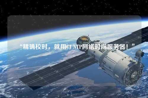 “精確校時(shí)，就用CJ NTP網(wǎng)絡(luò)時(shí)間服務(wù)器！”