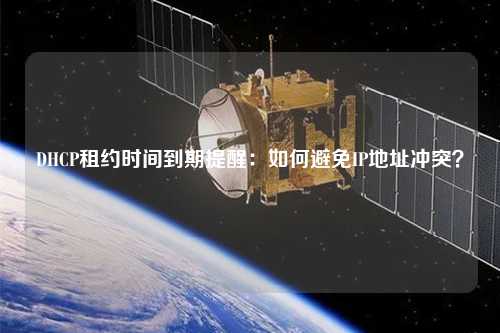 DHCP租約時間到期提醒：如何避免IP地址沖突？
