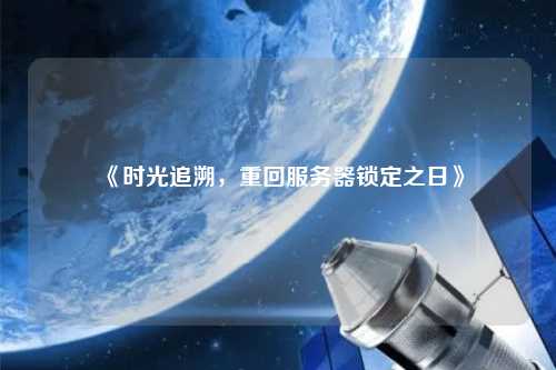 《時光追溯，重回服務器鎖定之日》