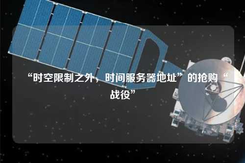 “時空限制之外，時間服務器地址”的搶購“戰役”