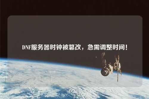 DNF服務器時鐘被篡改，急需調整時間！