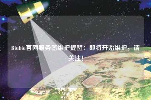Biubiu官網服務器維護提醒：即將開始維護，請關注！