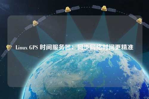 Linux GPS 時間服務(wù)器：同步網(wǎng)絡(luò)時間更精準