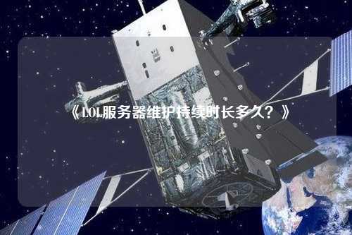 《LOL服務(wù)器維護持續(xù)時長多久？》