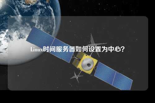 Linux時間服務(wù)器如何設(shè)置為中心？