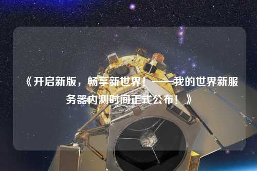 《開啟新版，暢享新世界！——我的世界新服務(wù)器內(nèi)測時(shí)間正式公布！》