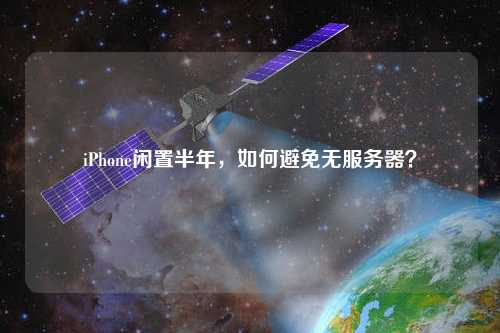 iPhone閑置半年，如何避免無服務器？