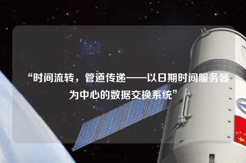 “時間流轉，管道傳遞——以日期時間服務器為中心的數(shù)據(jù)交換系統(tǒng)”