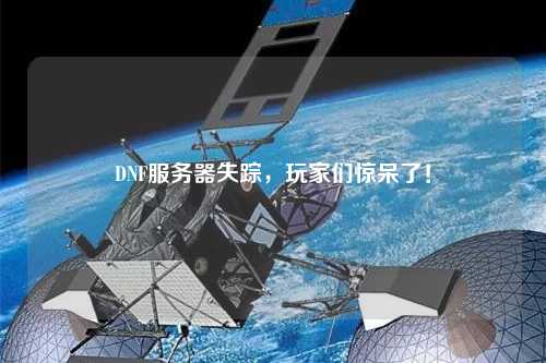 DNF服務(wù)器失蹤，玩家們驚呆了！