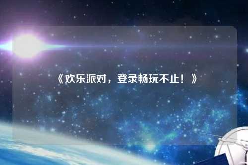 《歡樂派對(duì)，登錄暢玩不止！》