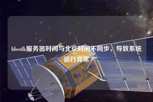 bbssdk服務器時間與北京時間不同步，導致系統運行異常