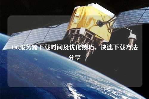 40G服務器下載時間及優化技巧，快速下載方法分享