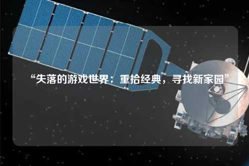 “失落的游戲世界：重拾經典，尋找新家園”