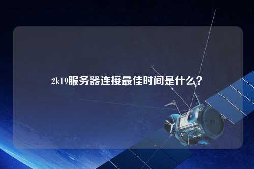 2k19服務(wù)器連接最佳時(shí)間是什么？