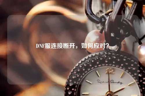 DNF服連接斷開，如何應(yīng)對(duì)？