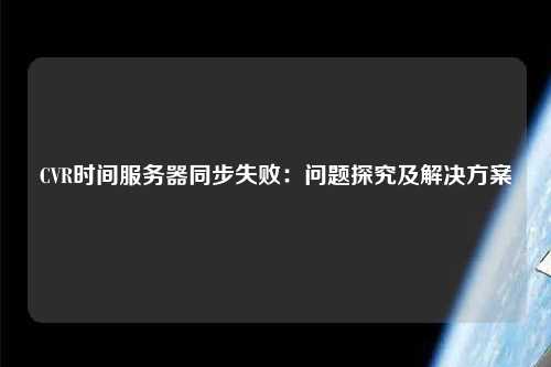 CVR時間服務器同步失?。簡栴}探究及解決方案