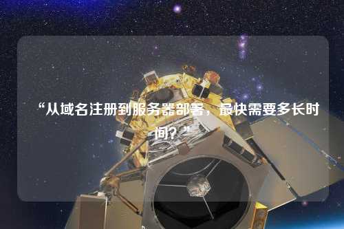 “從域名注冊到服務器部署，最快需要多長時間？”