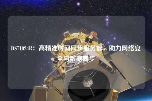 DS71024R：高精準(zhǔn)時間同步服務(wù)器，助力網(wǎng)絡(luò)安全與數(shù)據(jù)同步