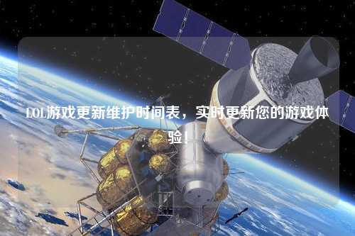 LOL游戲更新維護時間表，實時更新您的游戲體驗！