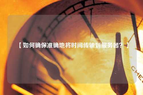 【如何確保準確地將時間傳輸到服務器？】