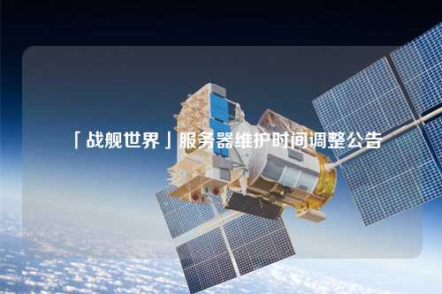 「戰(zhàn)艦世界」服務器維護時間調整公告