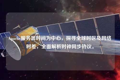Apache服務器時間為中心，探尋全球時區及網絡時差，全面解析時鐘同步協議。