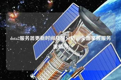 dota2服務器更新時間及時分析，全面掌握服務器情況