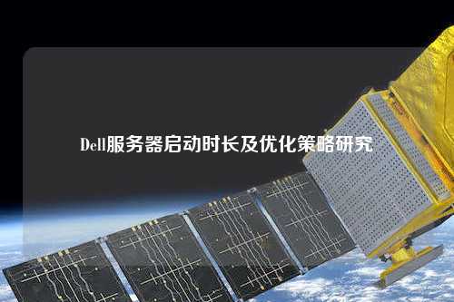 Dell服務器啟動時長及優(yōu)化策略研究