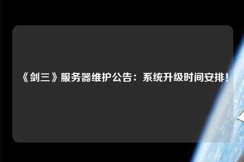 《劍三》服務器維護公告：系統升級時間安排！