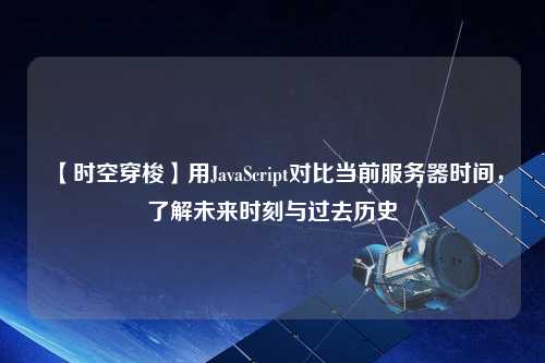 【時空穿梭】用JavaScript對比當前服務器時間，了解未來時刻與過去歷史