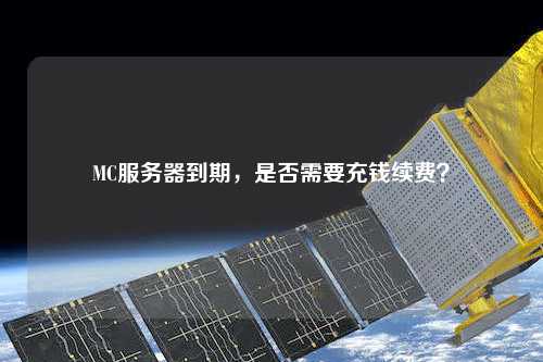 MC服務(wù)器到期，是否需要充錢續(xù)費(fèi)？