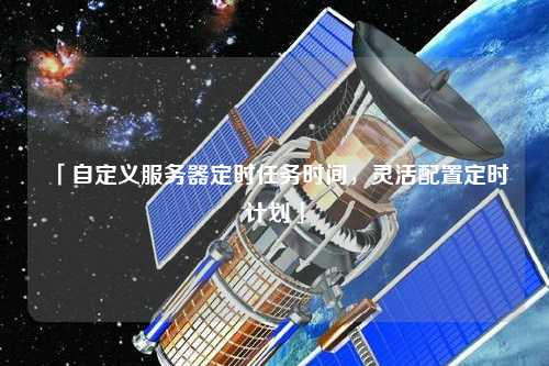 「自定義服務器定時任務時間，靈活配置定時計劃」