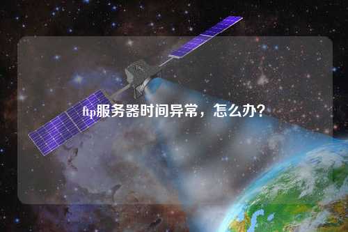 ftp服務器時間異常，怎么辦？
