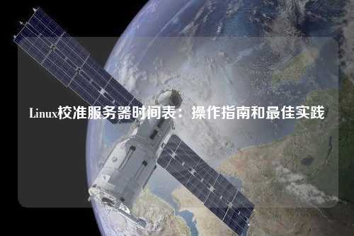 Linux校準(zhǔn)服務(wù)器時(shí)間表：操作指南和最佳實(shí)踐