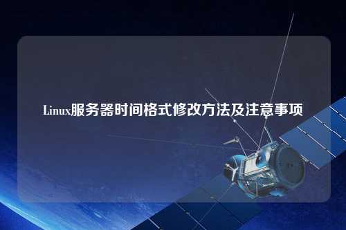Linux服務(wù)器時(shí)間格式修改方法及注意事項(xiàng)