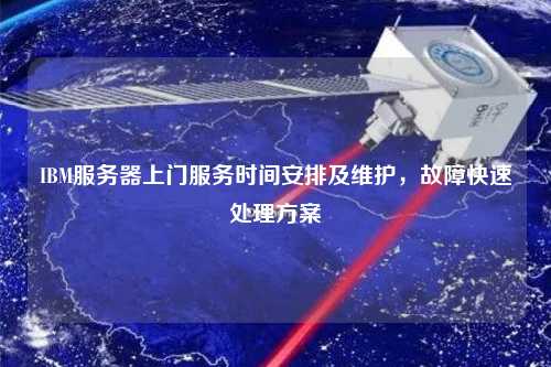 IBM服務器上門服務時間安排及維護，故障快速處理方案