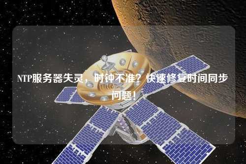 NTP服務(wù)器失靈，時(shí)鐘不準(zhǔn)？快速修復(fù)時(shí)間同步問題！