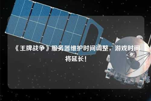《王牌戰(zhàn)爭》服務(wù)器維護時間調(diào)整，游戲時間將延長！